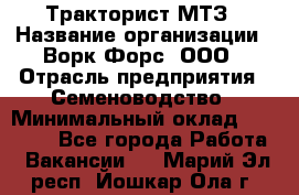 Тракторист МТЗ › Название организации ­ Ворк Форс, ООО › Отрасль предприятия ­ Семеноводство › Минимальный оклад ­ 42 900 - Все города Работа » Вакансии   . Марий Эл респ.,Йошкар-Ола г.